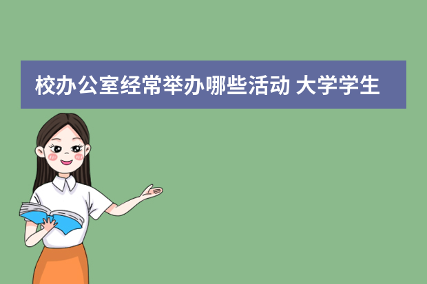 校办公室经常举办哪些活动 大学学生会办公室可以举办什么活动？